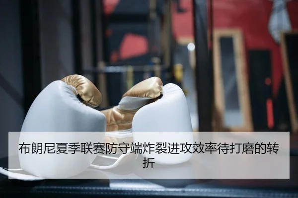 布朗尼夏季联赛防守端炸裂进攻效率待打磨的转折